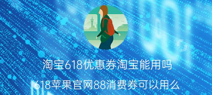 淘宝618优惠券淘宝能用吗 618苹果官网88消费券可以用么？